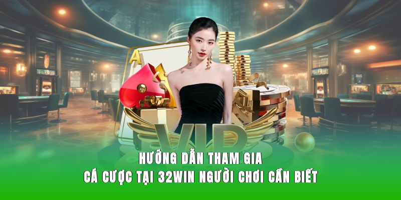 Hướng dẫn tham gia cá cược tại 32WIN người chơi cần biết