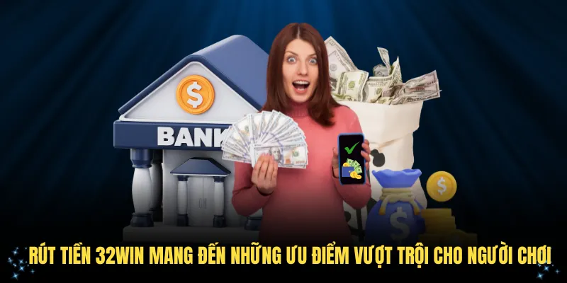 Rút tiền 32Win mang đến những ưu điểm vượt trội cho người chơi