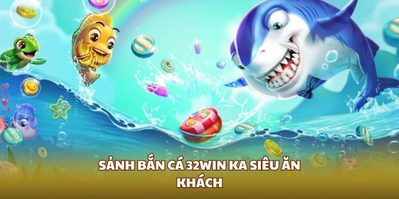 Sảnh bắn cá 32WIN KA siêu ăn khách