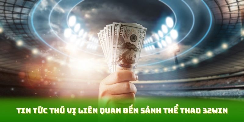 Tin tức thú vị liên quan đến sảnh thể thao 32WIN